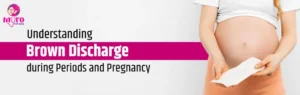 Brown Discharge during Periods and Pregnancy