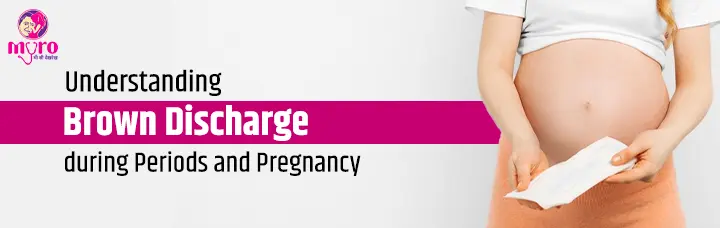 Understanding Brown Discharge during Periods and Pregnancy